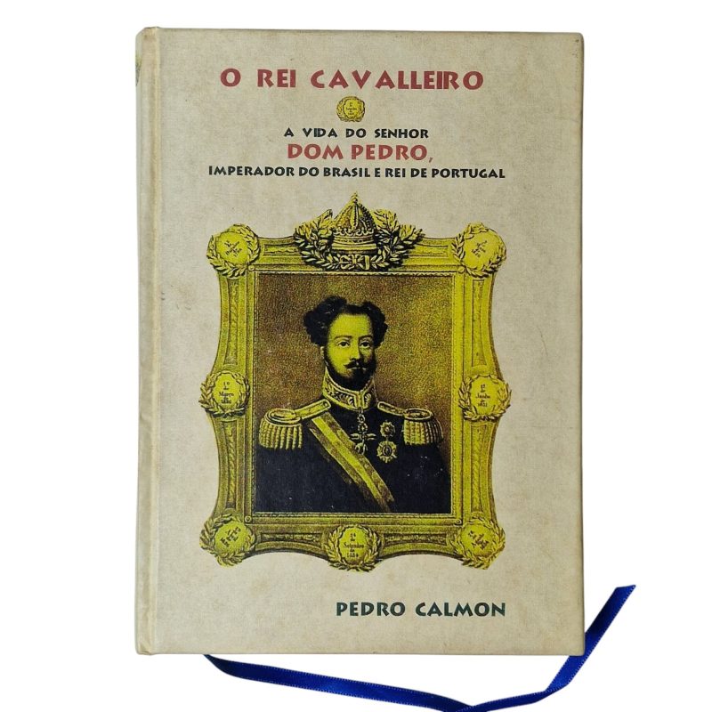 O Rei Cavalleiro: A Vida do Senhor Dom Pedro, Imperador do Brasil e Rei de Portugal – Pedro Calmon (2005)